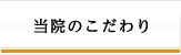 当院のこだわり